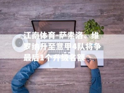 江南体育-萨索洛、维罗纳升至意甲4队将争最后1个升级名额