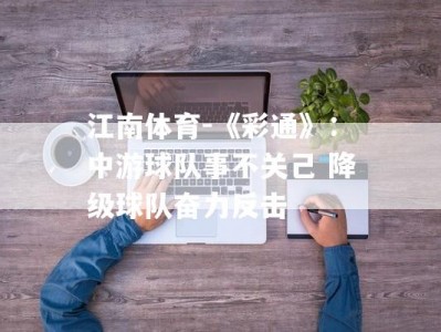 江南体育-《彩通》：中游球队事不关己 降级球队奋力反击