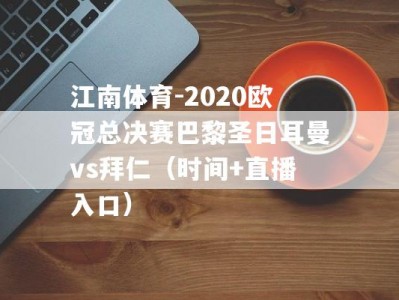 江南体育-2020欧冠总决赛巴黎圣日耳曼vs拜仁（时间+直播入口）