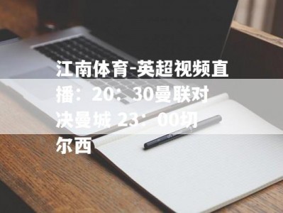 江南体育-英超视频直播：20：30曼联对决曼城 23：00切尔西