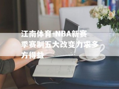 江南体育-NBA新赛季赛制五大改变力求多方得益