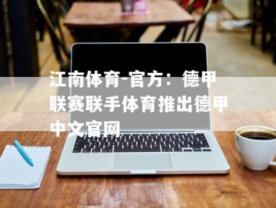 江南体育-官方：德甲联赛联手体育推出德甲中文官网