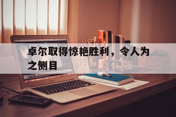 卓尔取得惊艳胜利，令人为之侧目