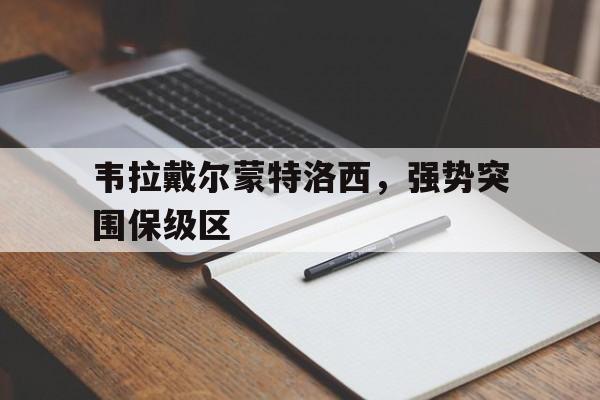 韦拉戴尔蒙特洛西，强势突围保级区