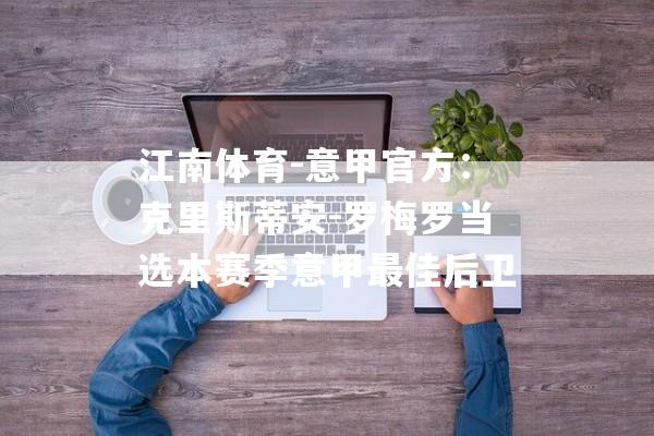 江南体育-意甲官方：克里斯蒂安-罗梅罗当选本赛季意甲最佳后卫