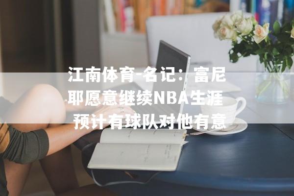 江南体育-名记：富尼耶愿意继续NBA生涯 预计有球队对他有意