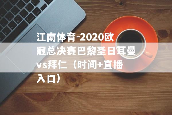 江南体育-2020欧冠总决赛巴黎圣日耳曼vs拜仁（时间+直播入口）