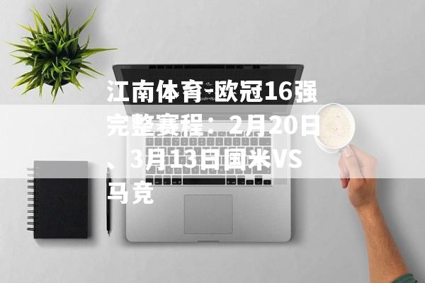 江南体育-欧冠16强完整赛程：2月20日、3月13日国米VS马竞