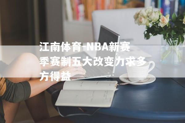 江南体育-NBA新赛季赛制五大改变力求多方得益